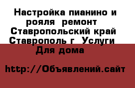 Настройка пианино и рояля, ремонт - Ставропольский край, Ставрополь г. Услуги » Для дома   